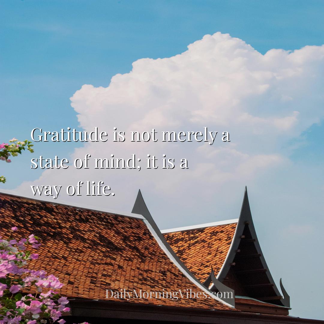Morning Vibe - Gratitude is not merely a state of mind; it is a w