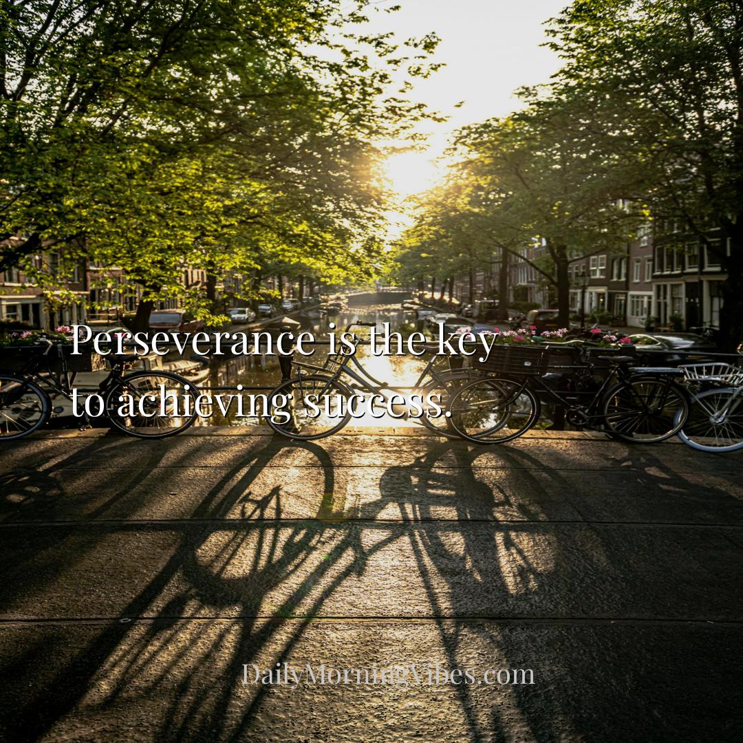 Morning Vibe - Perseverance is the key to achieving success.