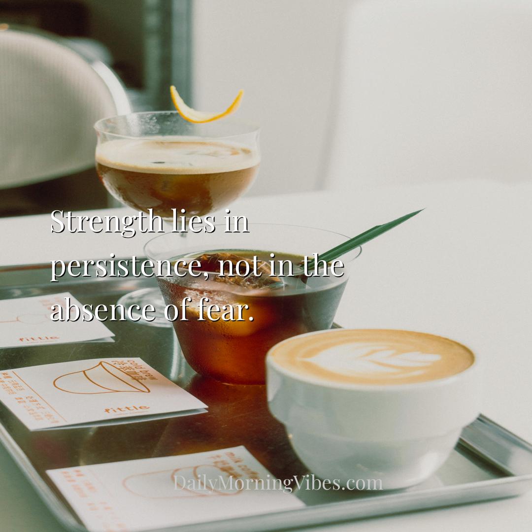 Morning Vibe - Strength lies in persistence, not in the absence o