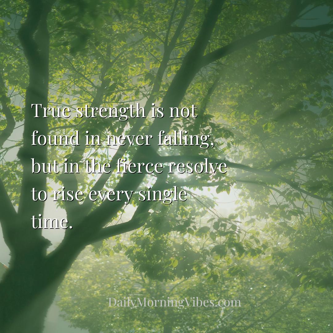 Morning Vibe - True strength is not found in never falling, but i