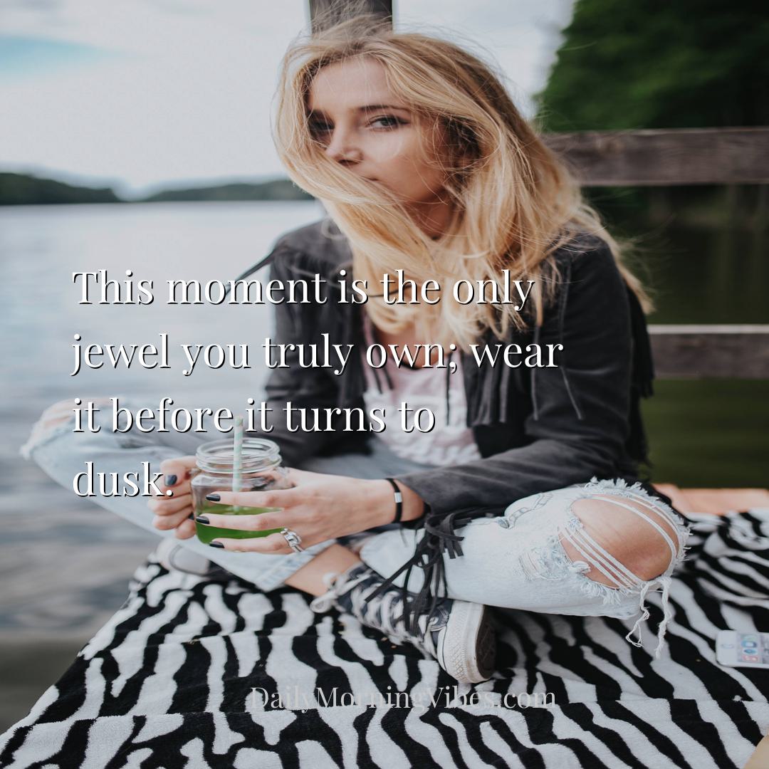 Morning Vibe - This moment is the only jewel you truly own; wear 