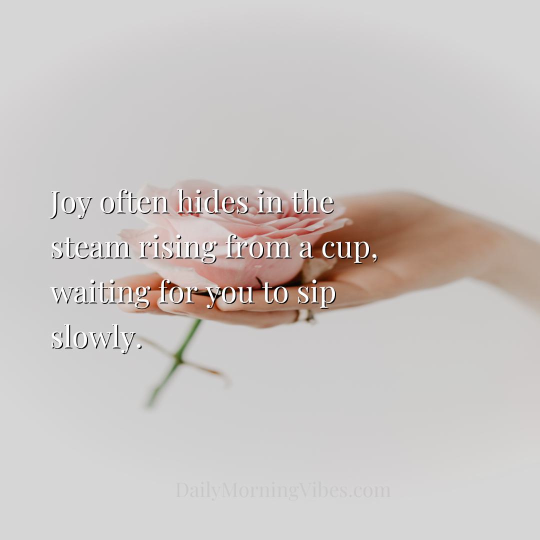 Morning Vibe - Joy often hides in the steam rising from a cup, wa