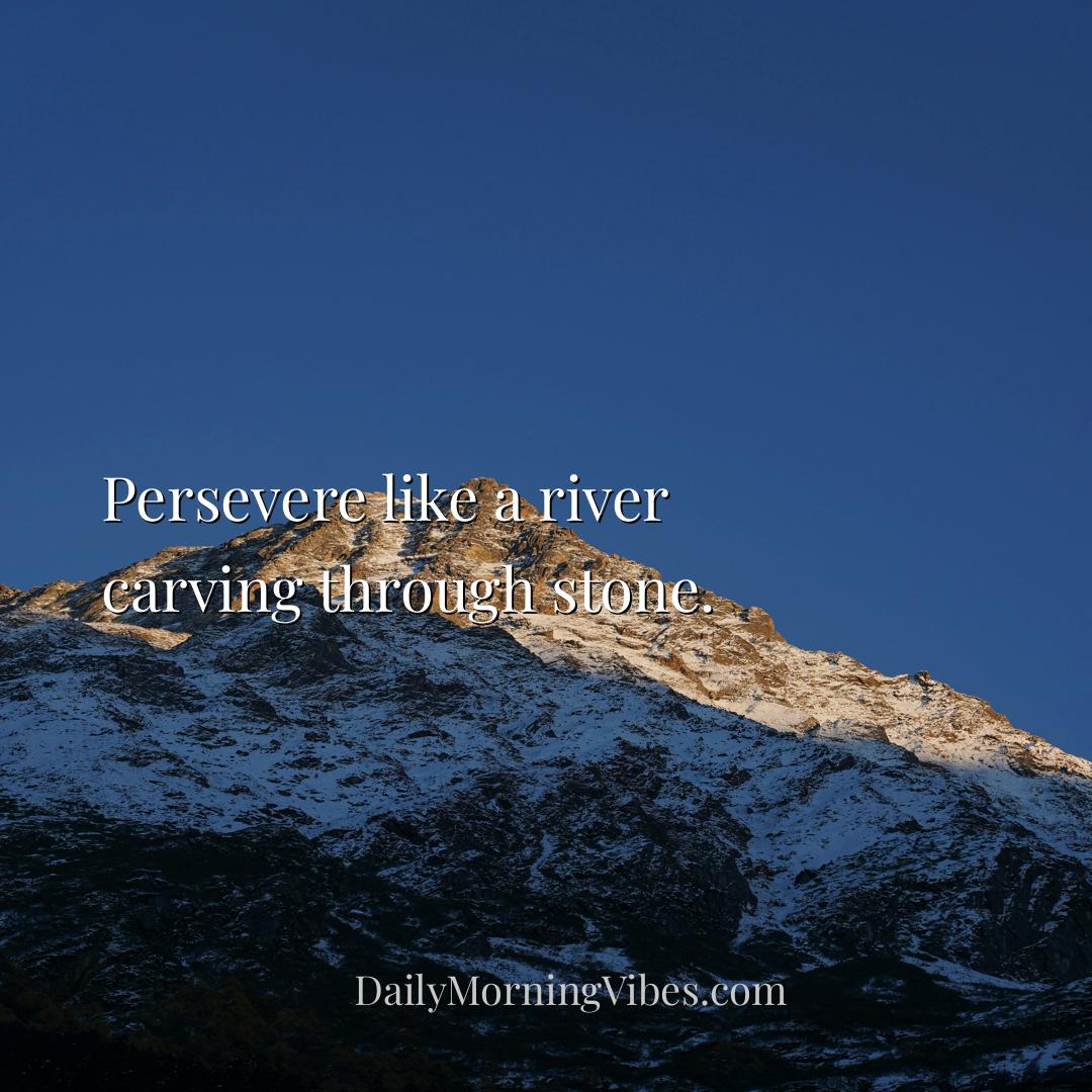 Morning Vibe - Persevere like a river carving through stone.