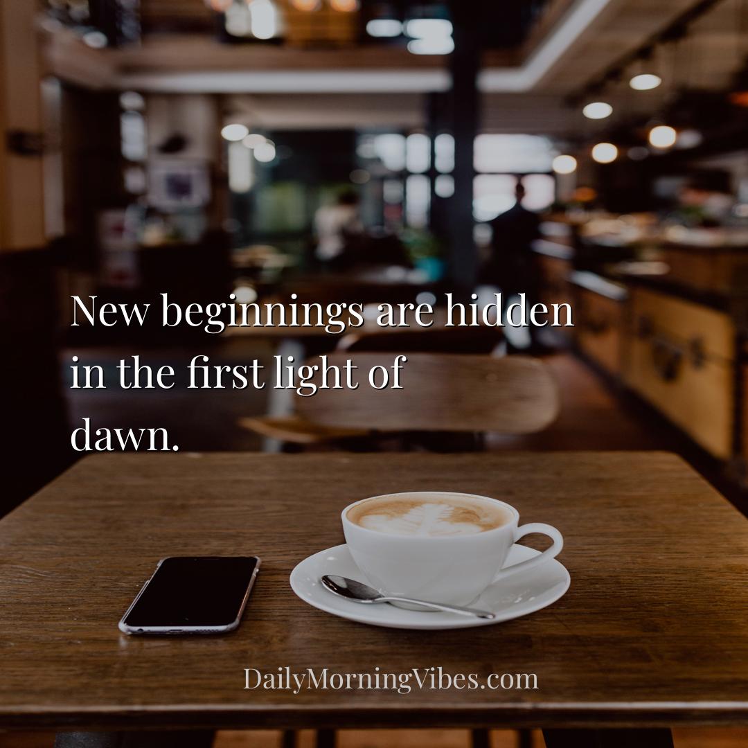 Morning Vibe - New beginnings are hidden in the first light of da