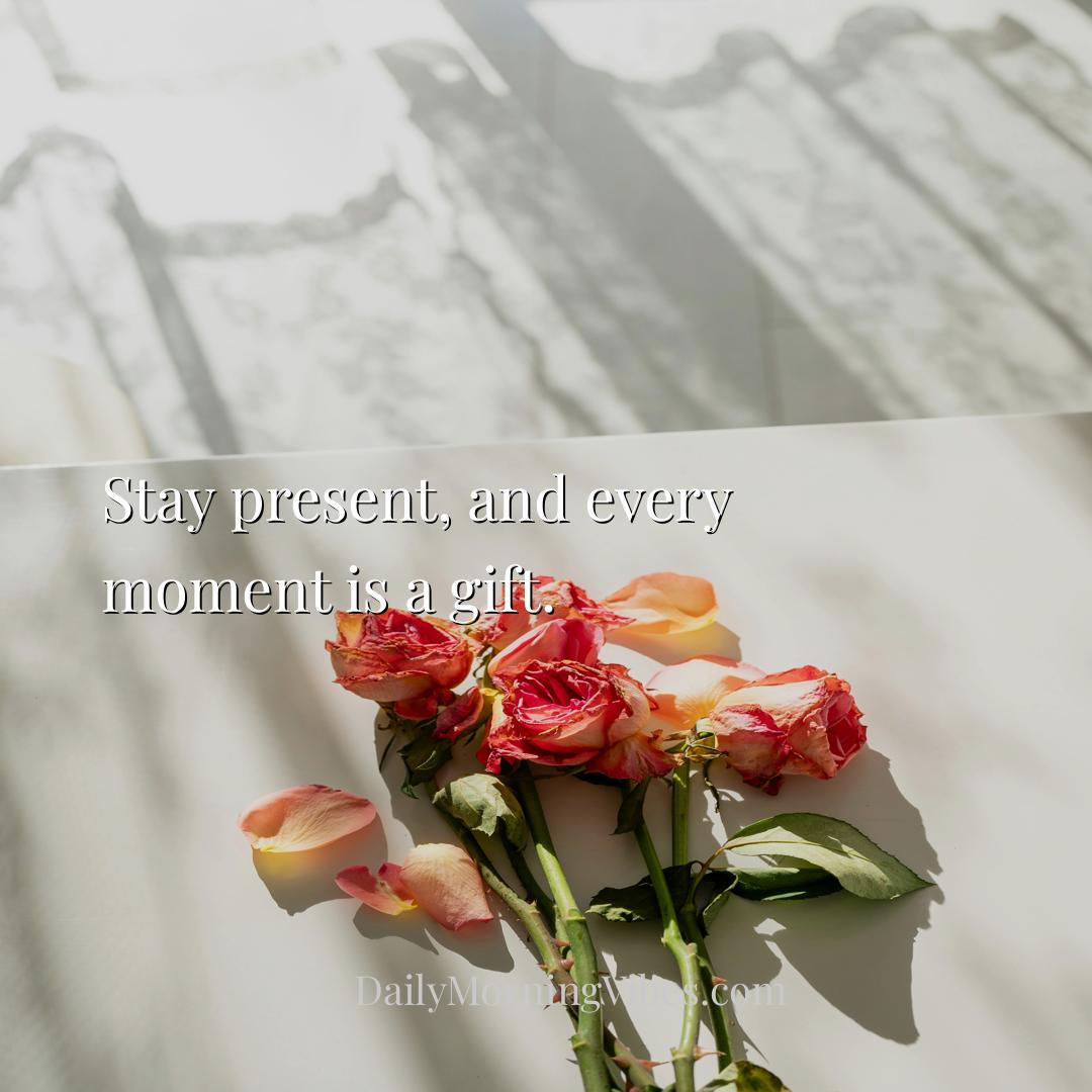 Morning Vibe - Stay present, and every moment is a gift.