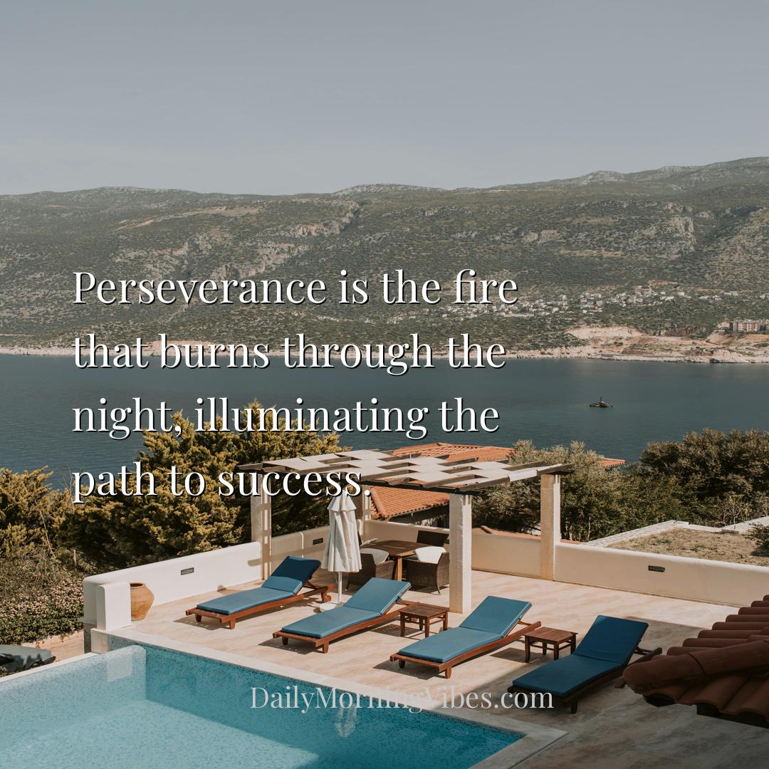 Morning Vibe - Perseverance is the fire that burns through the ni