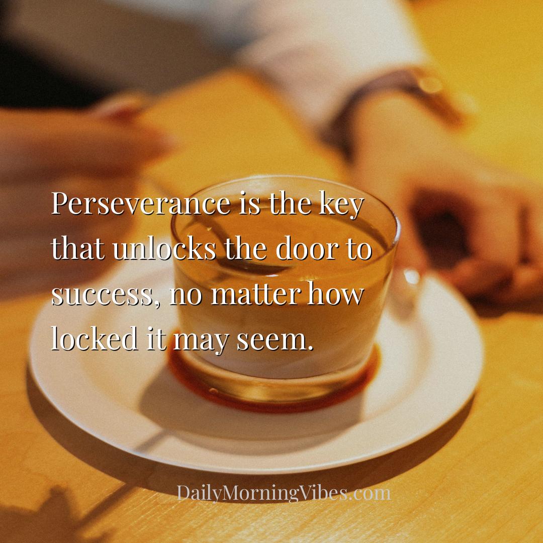 Morning Vibe - Perseverance is the key that unlocks the door to s