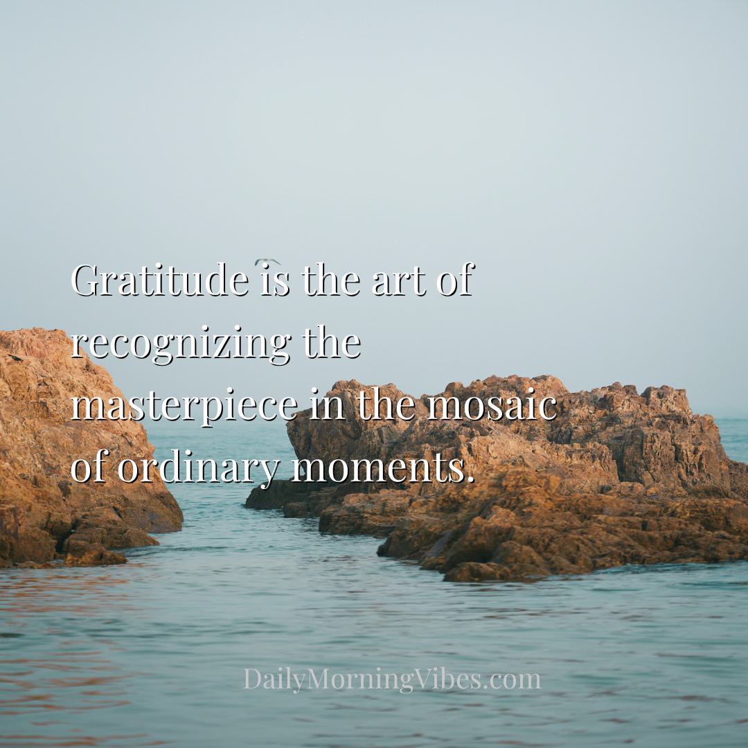 Morning Vibe - Gratitude is the art of recognizing the masterpiec