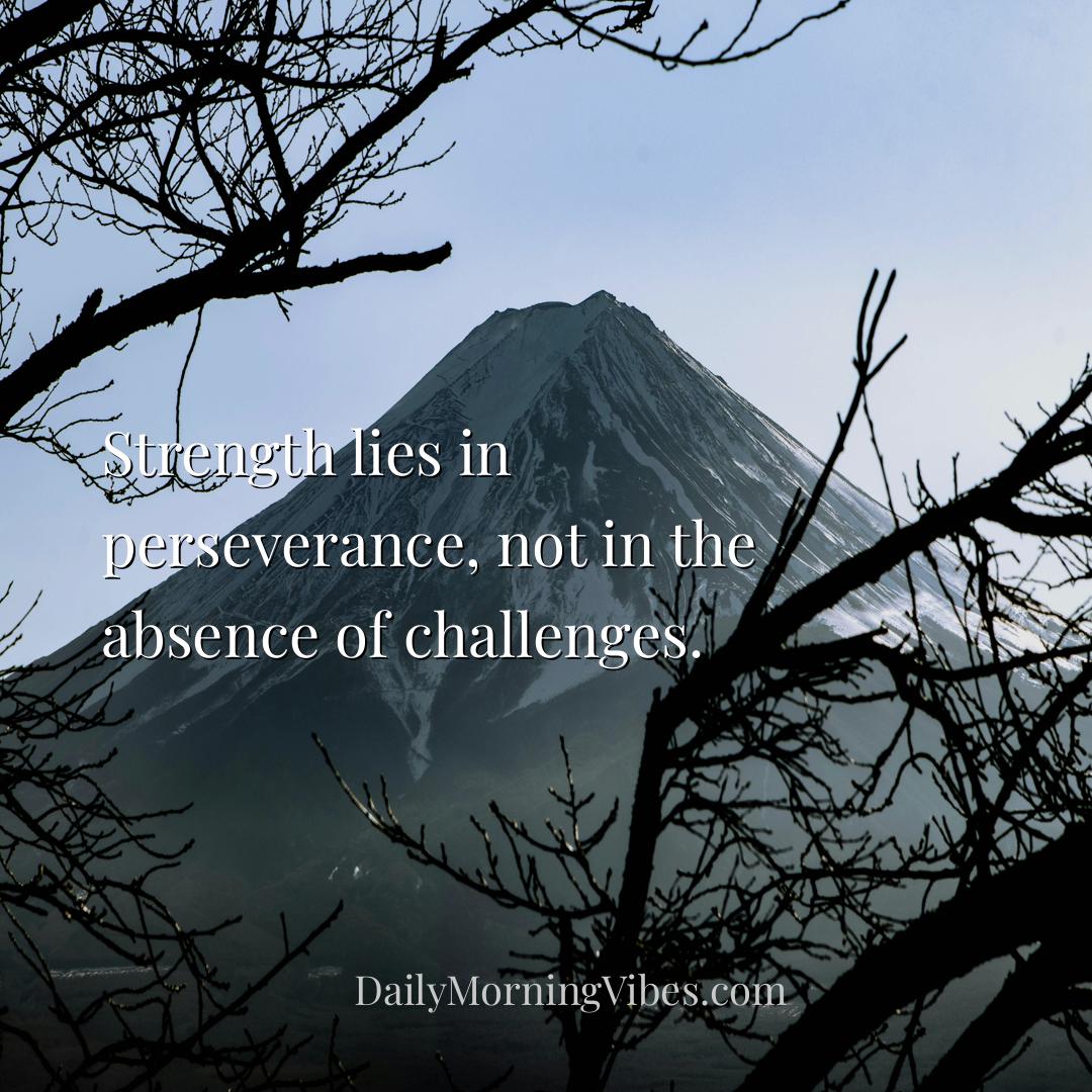 Morning Vibe - Strength lies in perseverance, not in the absence 
