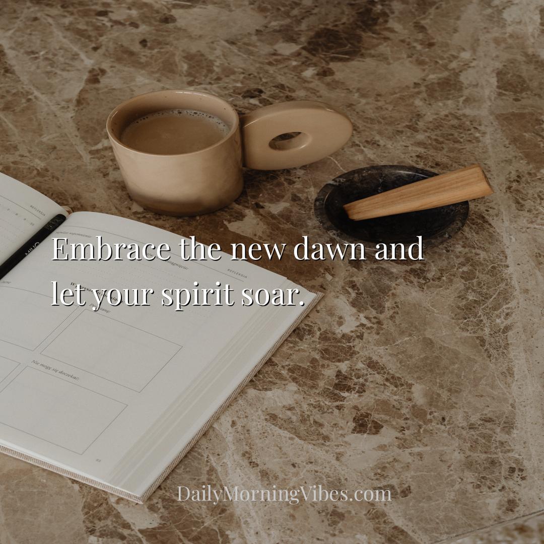 Morning Vibe - Embrace the new dawn and let your spirit soar.