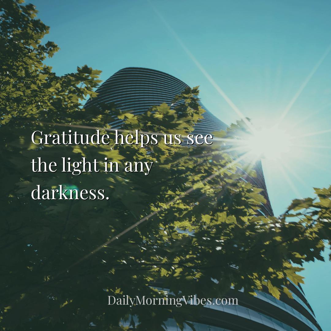 Morning Vibe - Gratitude helps us see the light in any darkness.