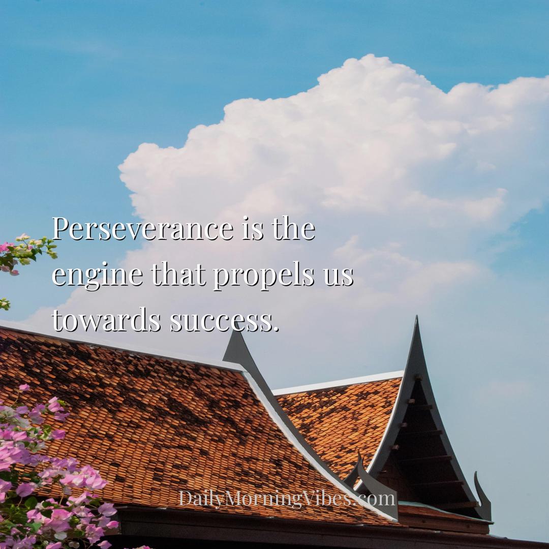 Morning Vibe - Perseverance is the engine that propels us towards