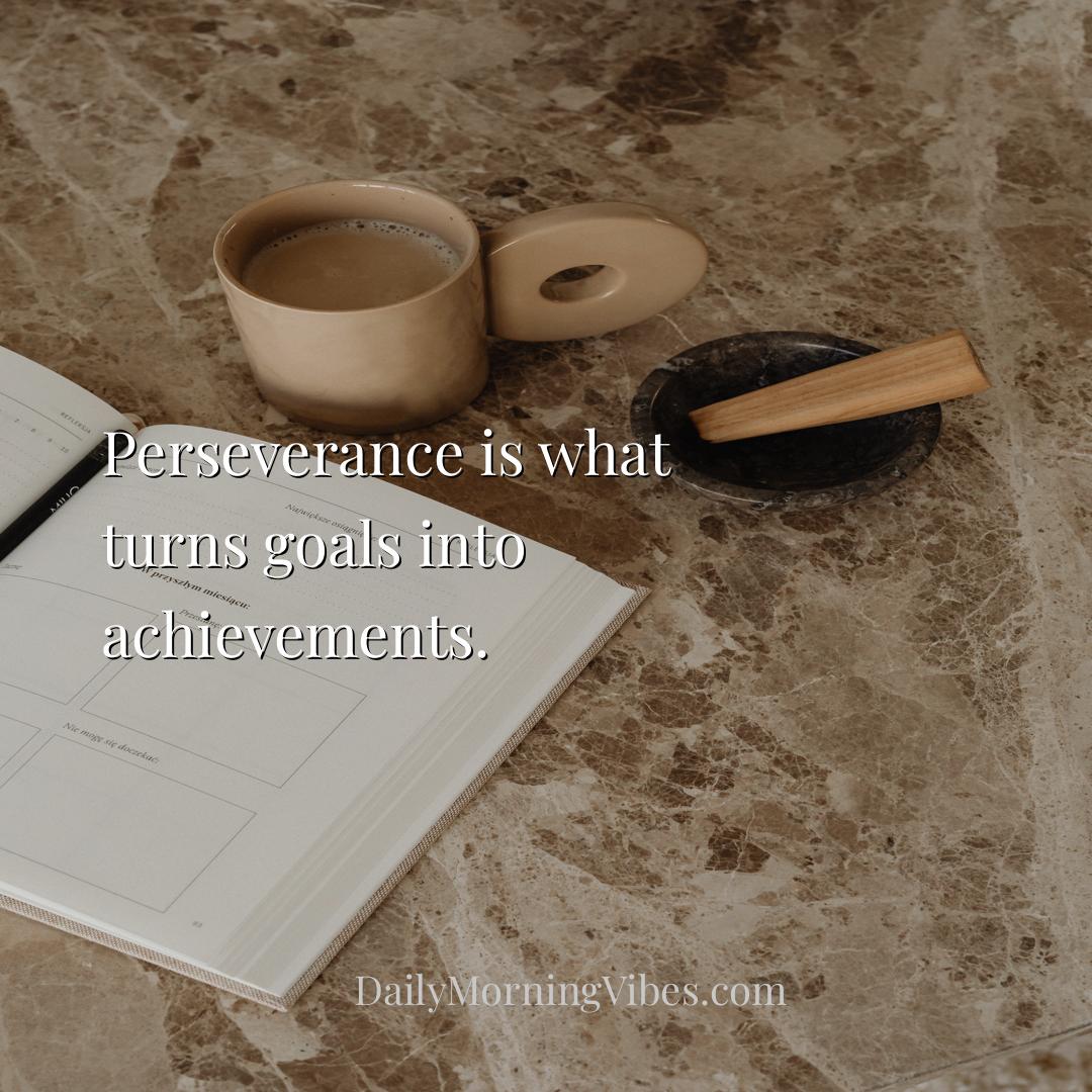 Morning Vibe - Perseverance is what turns goals into achievements
