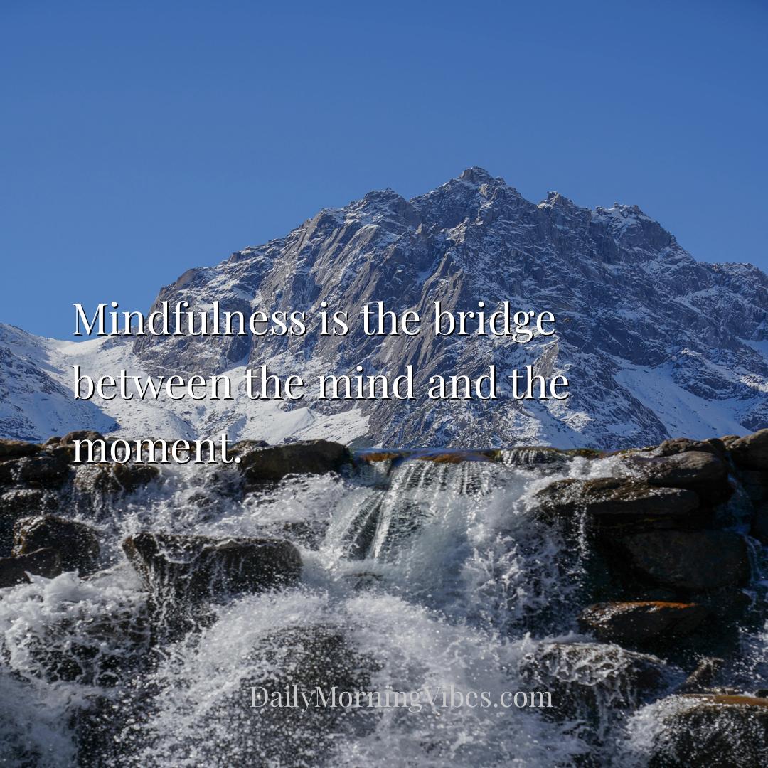 Morning Vibe - Mindfulness is the bridge between the mind and the