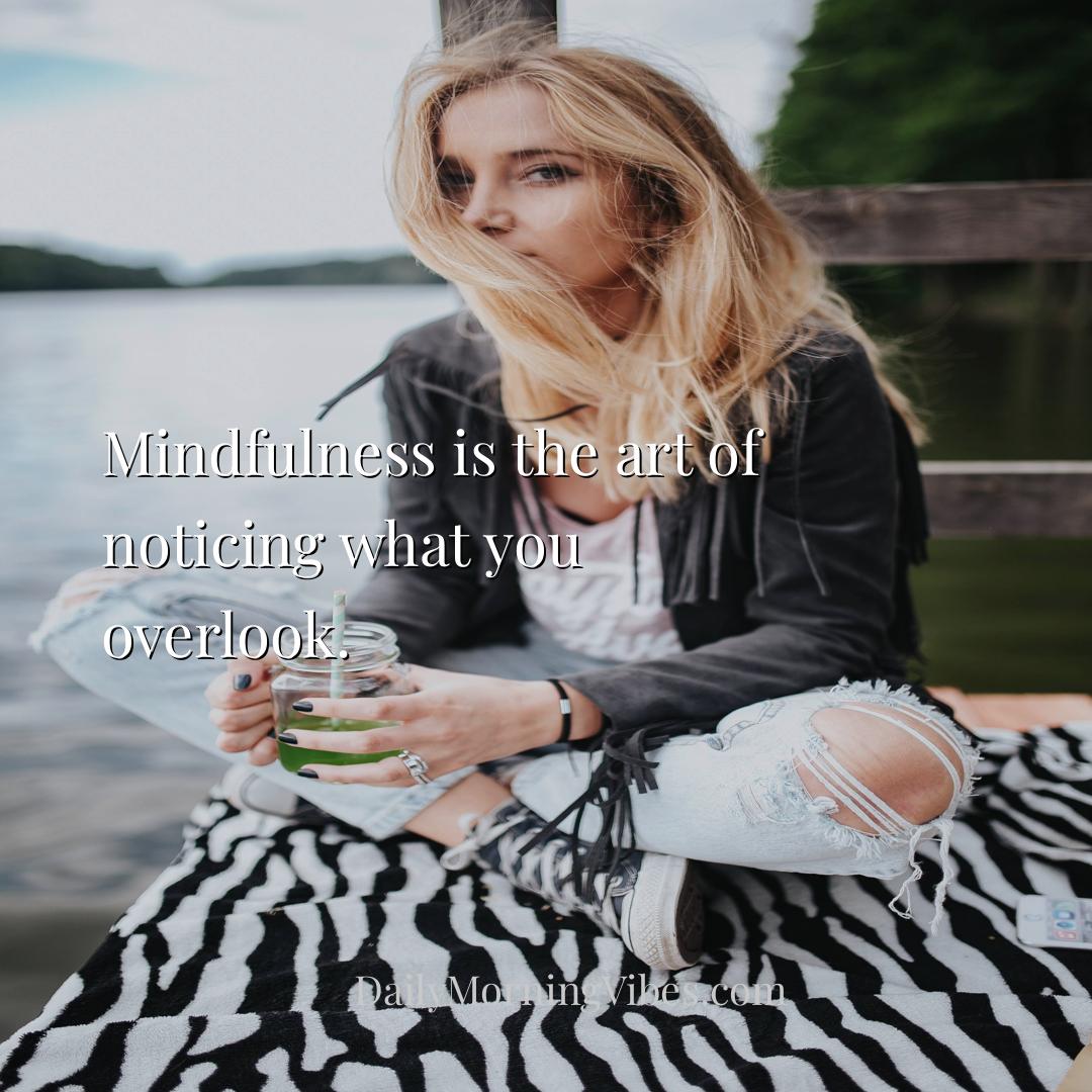 Morning Vibe - Mindfulness is the art of noticing what you overlo