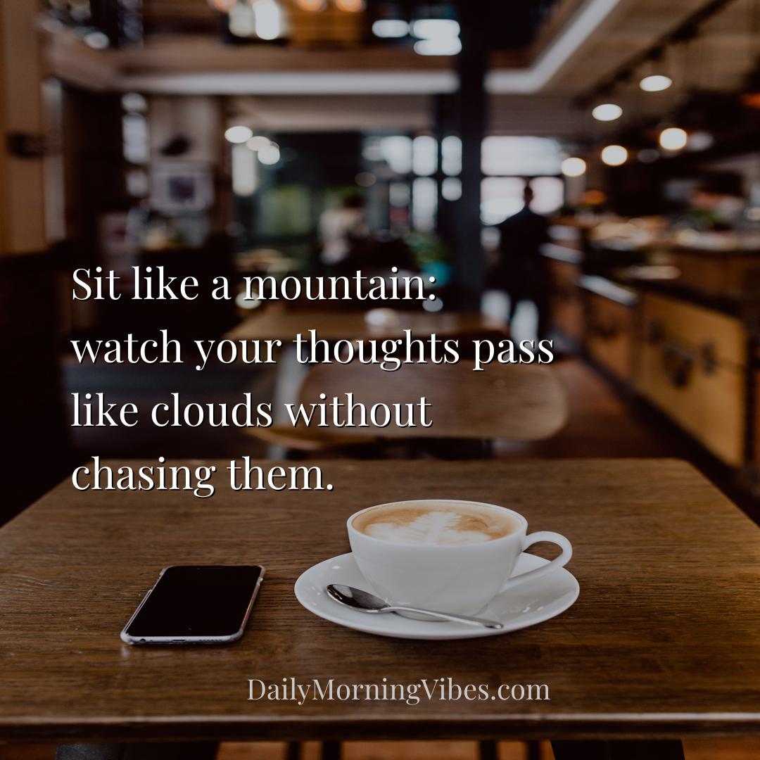 Morning Vibe - Sit like a mountain: watch your thoughts pass like