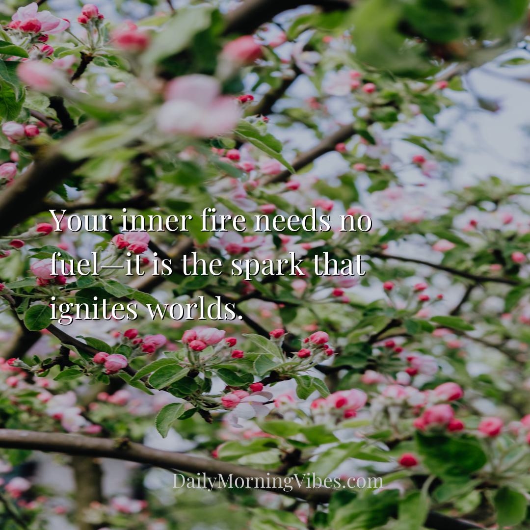 Morning Vibe - Your inner fire needs no fuel—it is the spark that