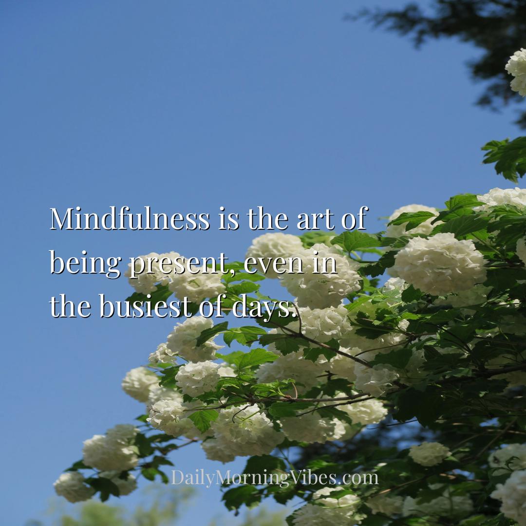 Morning Vibe - Mindfulness is the art of being present, even in t