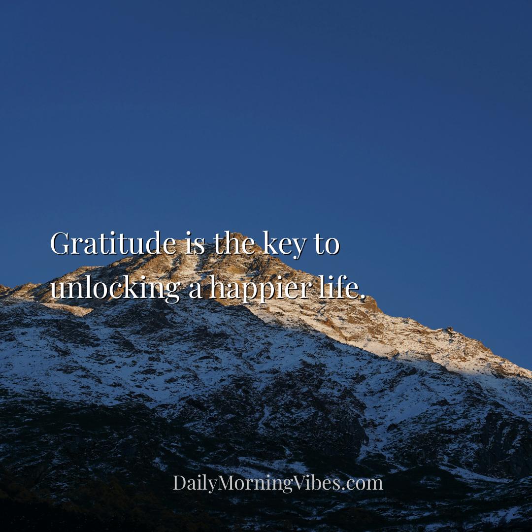 Morning Vibe - Gratitude is the key to unlocking a happier life.