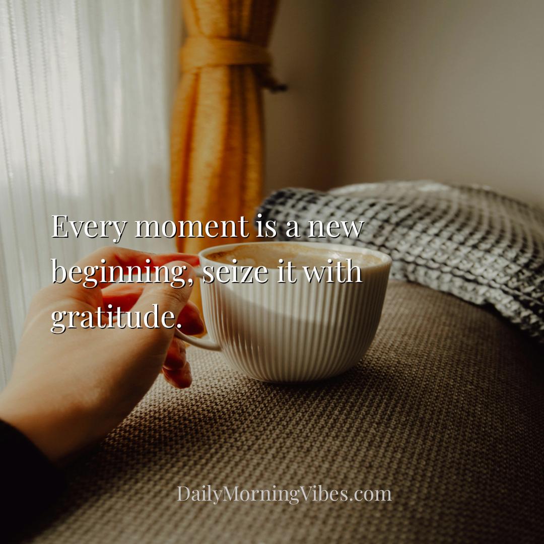 Morning Vibe - Every moment is a new beginning, seize it with gra