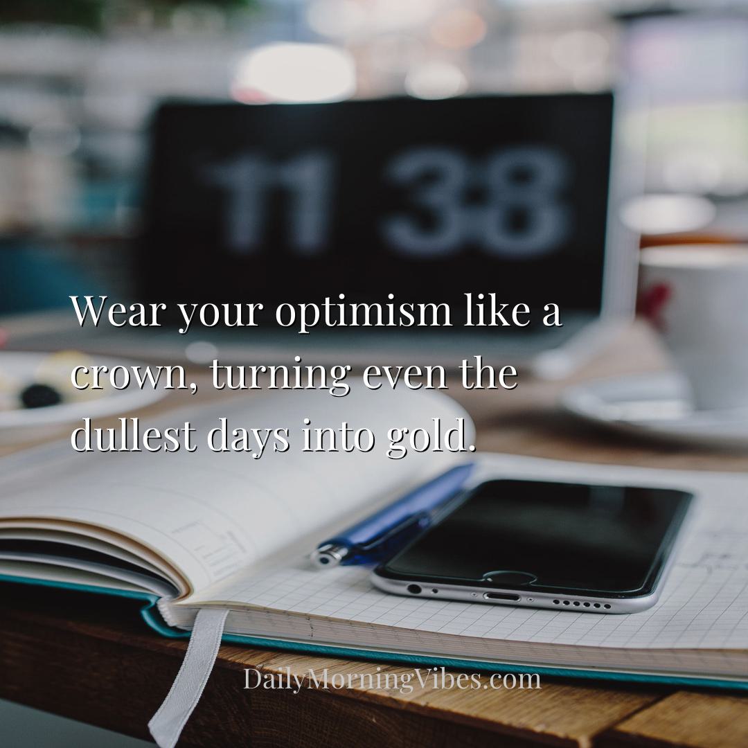 Morning Vibe - Wear your optimism like a crown, turning even the 