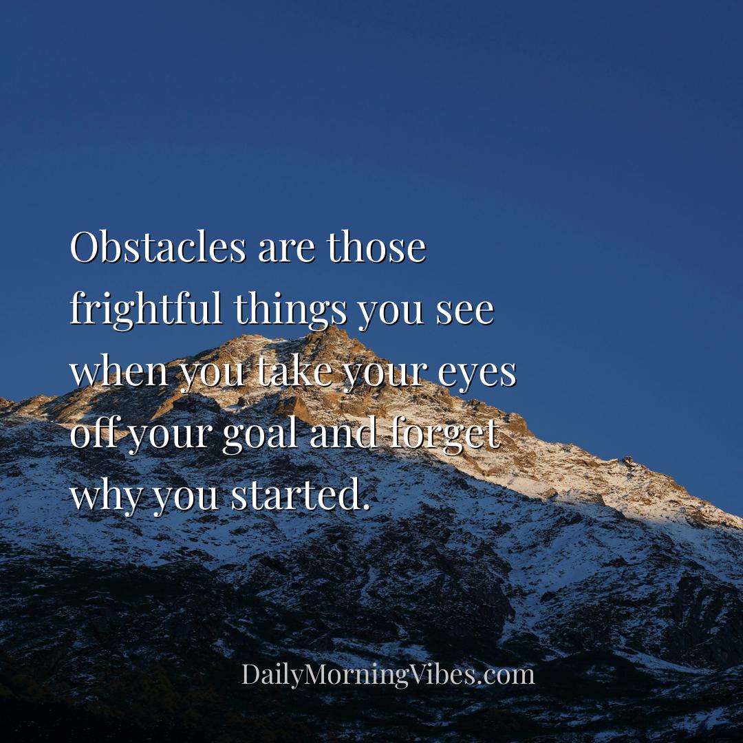 Morning Vibe - Obstacles are those frightful things you see when 