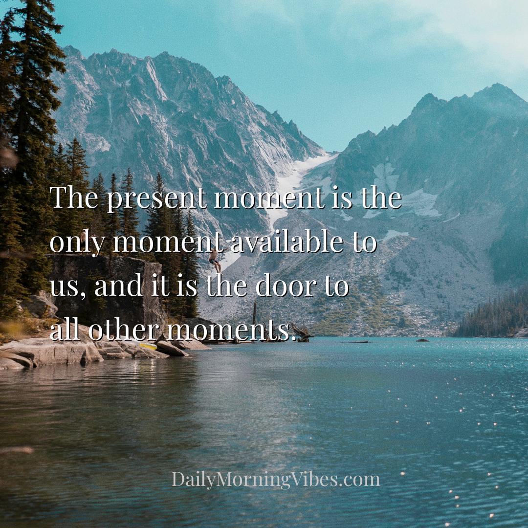 Morning Vibe - The present moment is the only moment available to