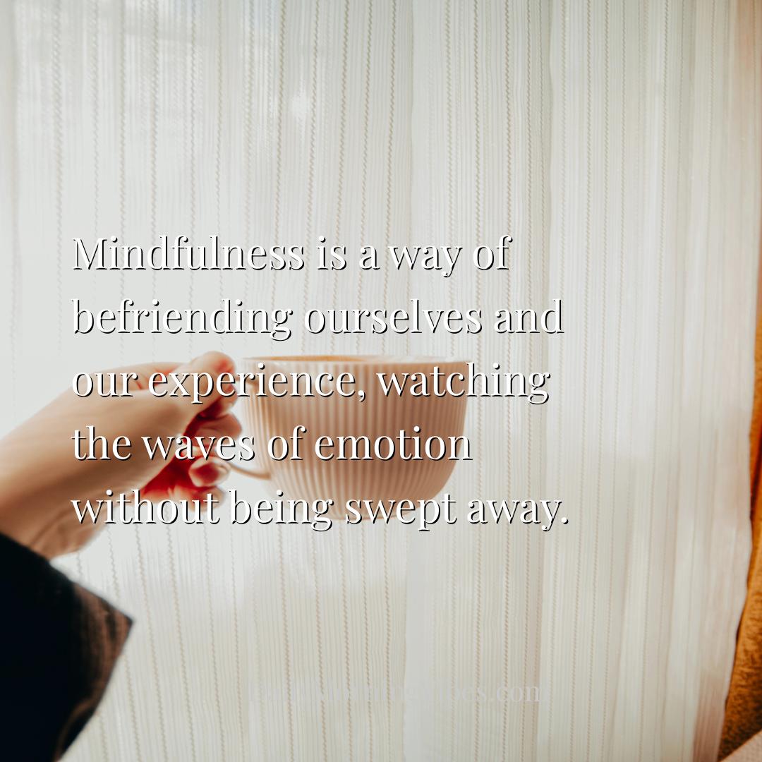 Morning Vibe - Mindfulness is a way of befriending ourselves and 