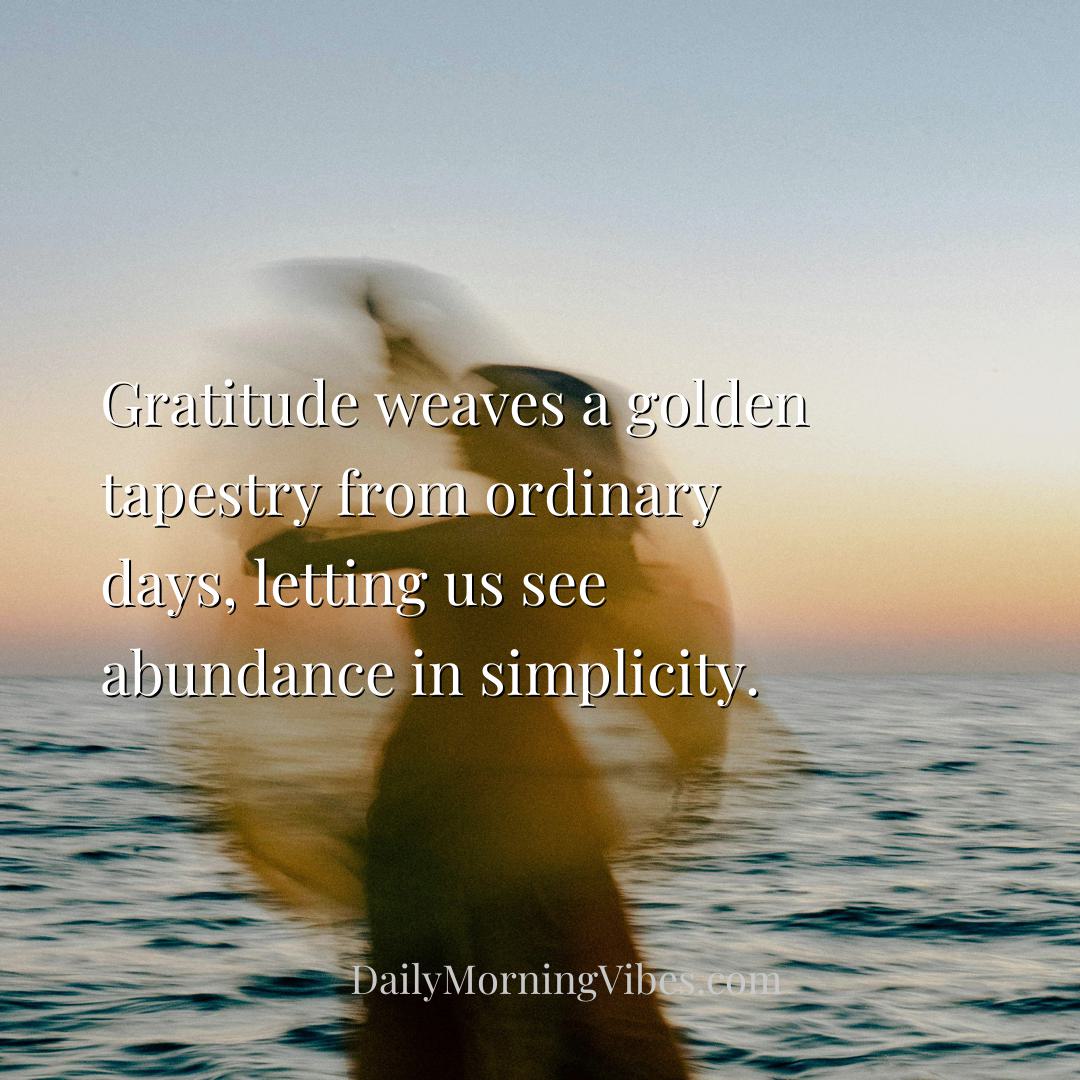 Morning Vibe - Gratitude weaves a golden tapestry from ordinary d