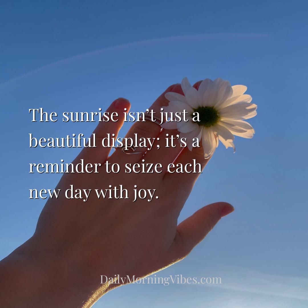 Morning Vibe - The sunrise isn’t just a beautiful display; it’s a