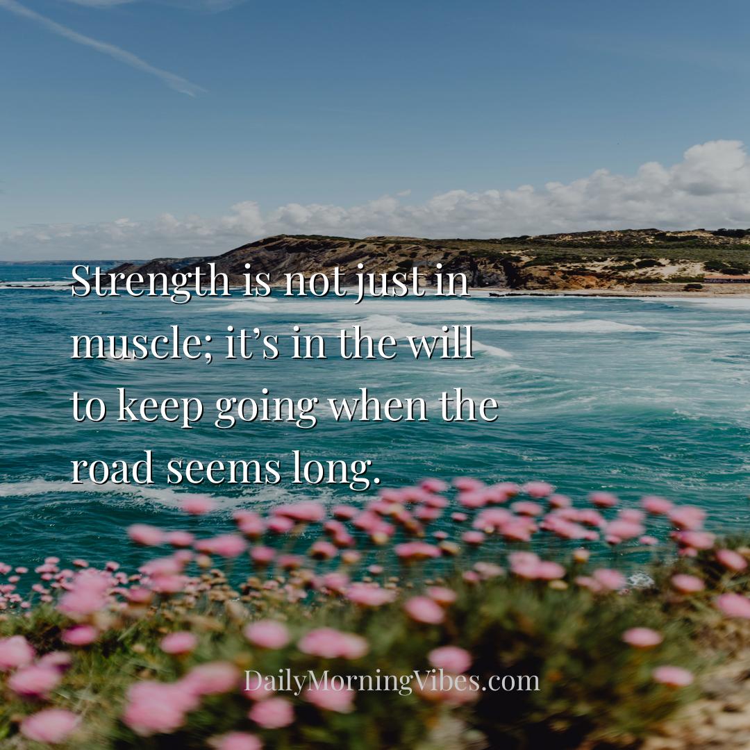 Morning Vibe - Strength is not just in muscle; it’s in the will t