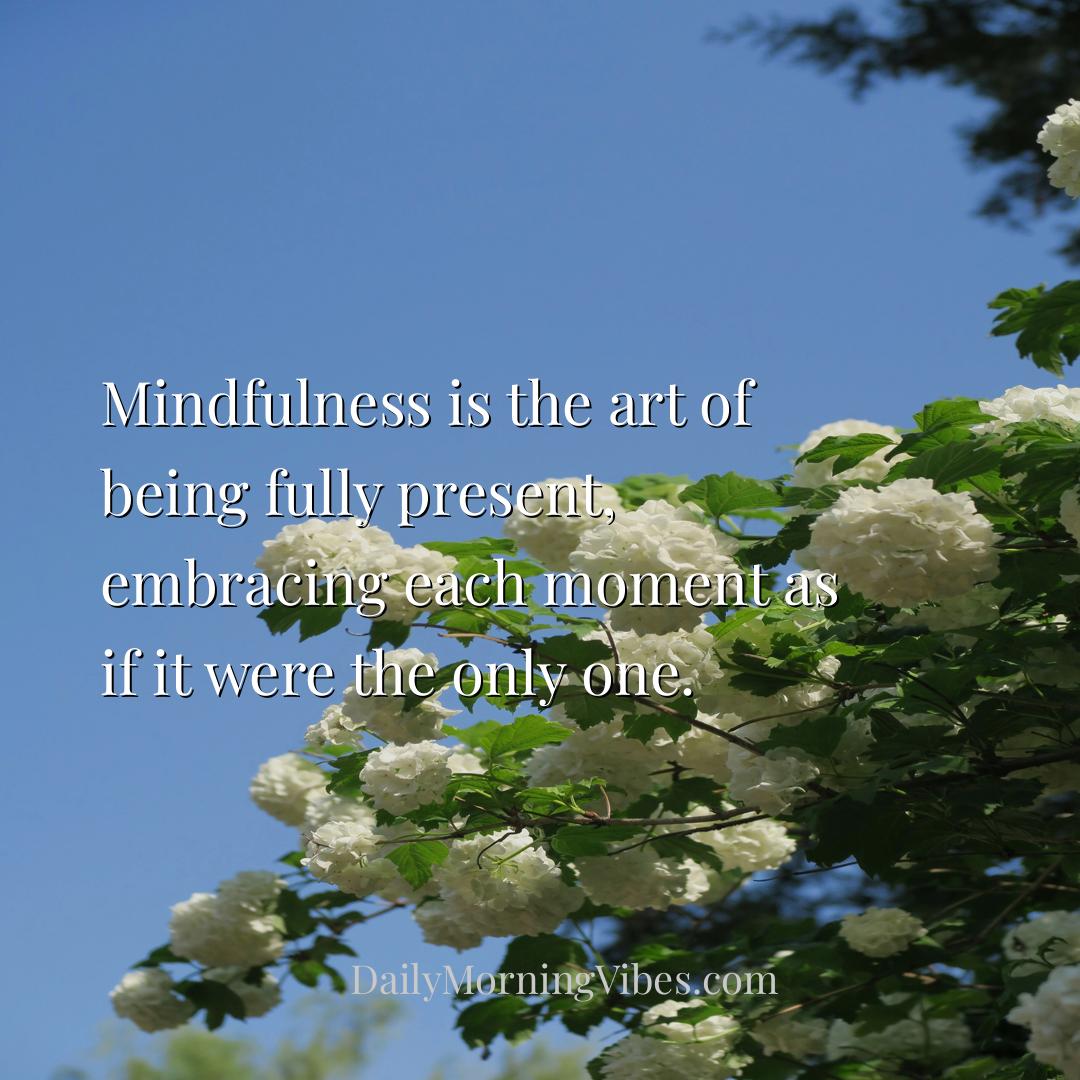 Morning Vibe - Mindfulness is the art of being fully present, emb