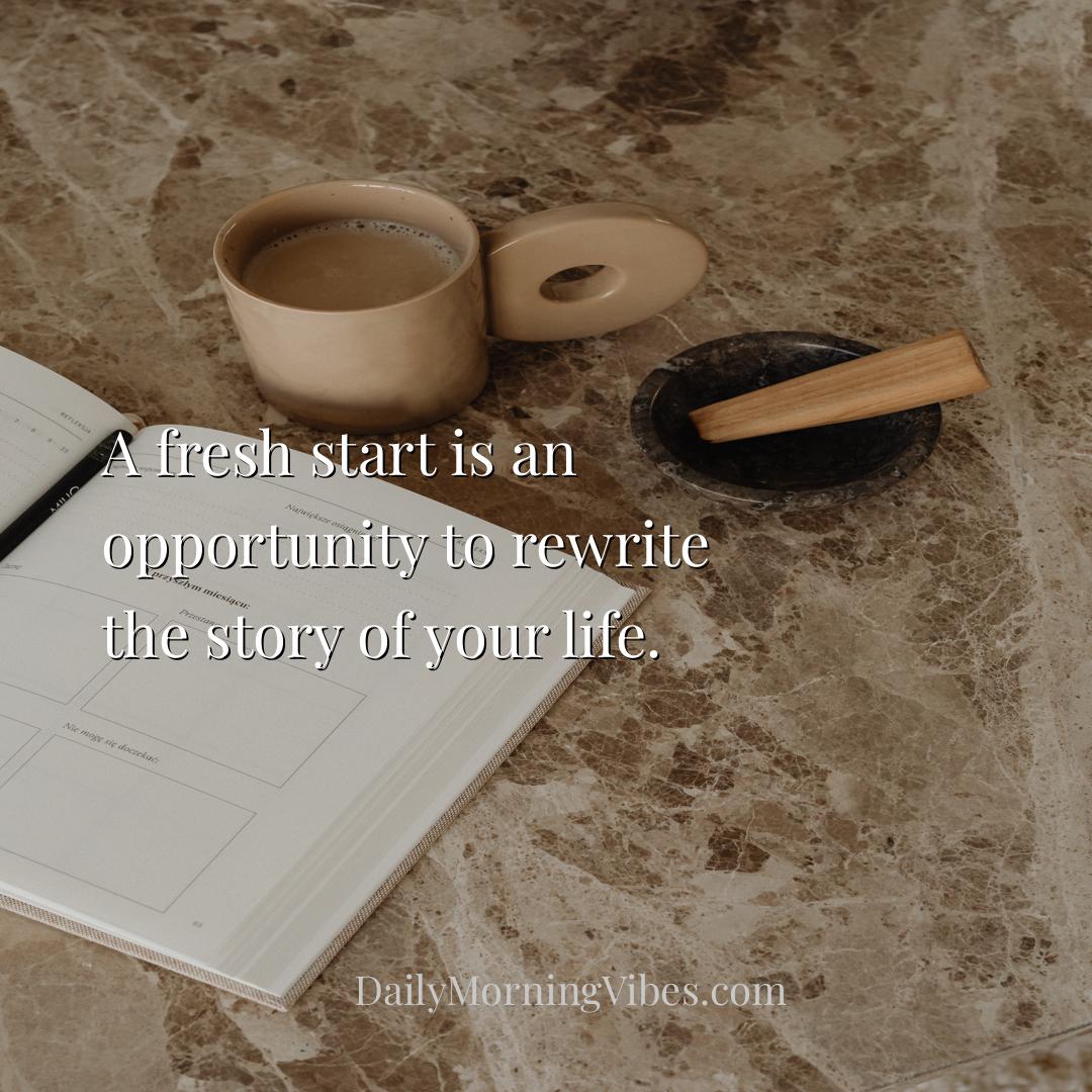 Morning Vibe - A fresh start is an opportunity to rewrite the sto