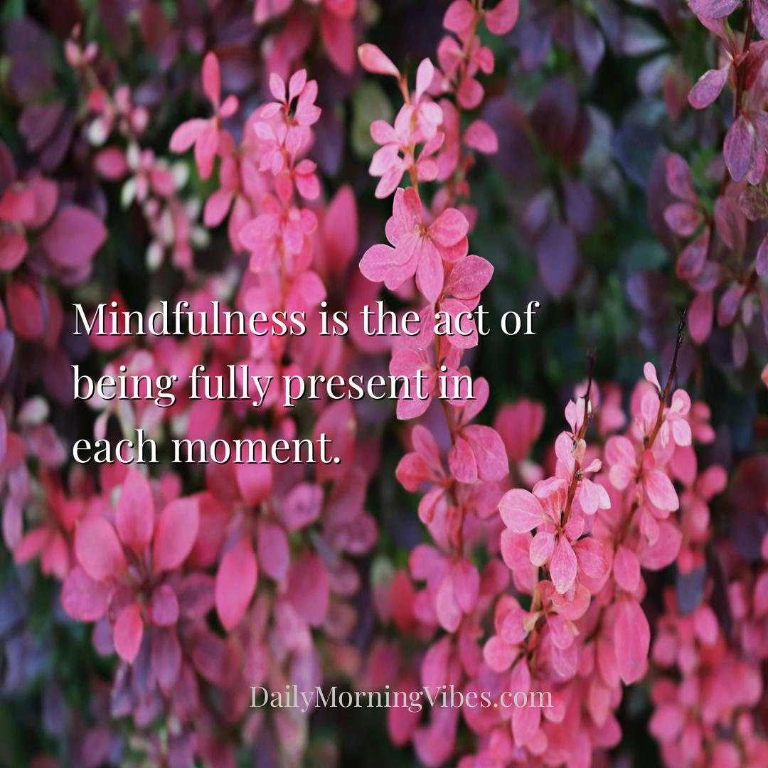 Morning Vibe - Mindfulness is the act of being fully present in e