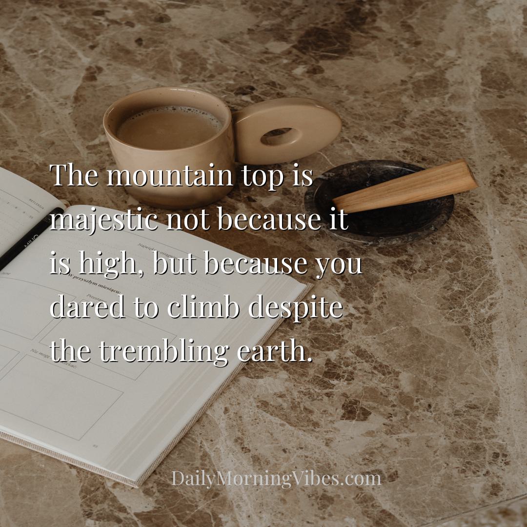 Morning Vibe - The mountain top is majestic not because it is hig