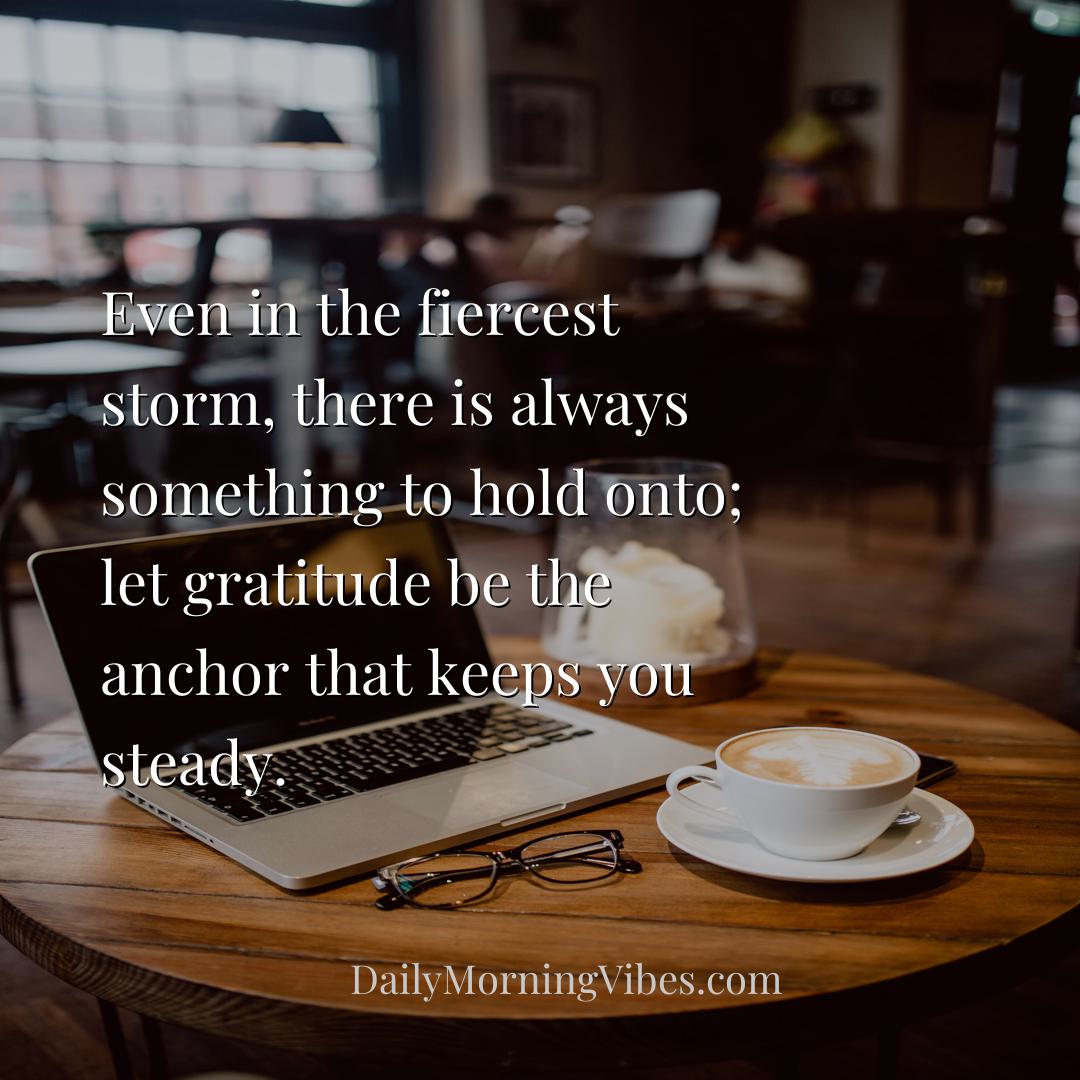 Morning Vibe - Even in the fiercest storm, there is always someth