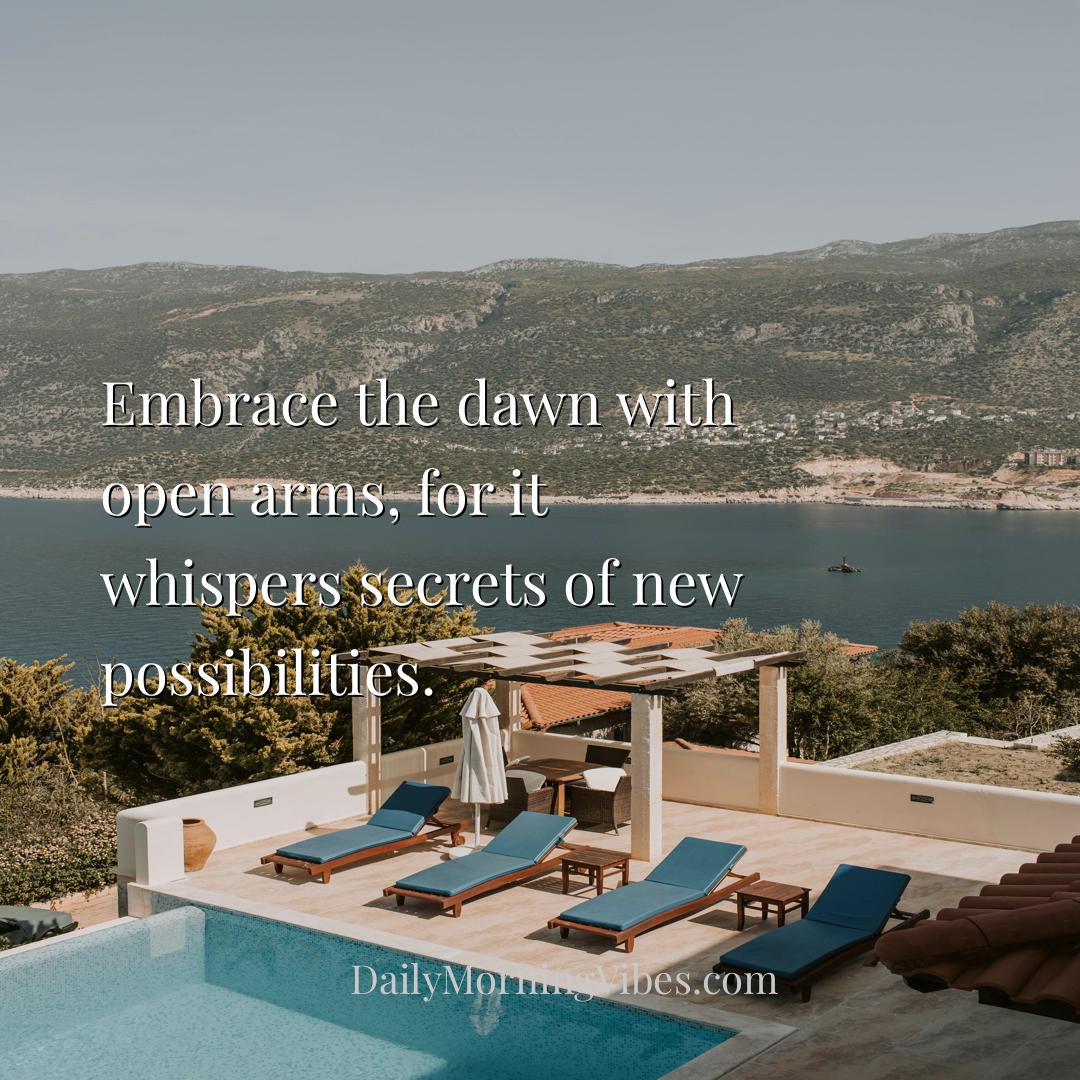 Morning Vibe - Embrace the dawn with open arms, for it whispers s