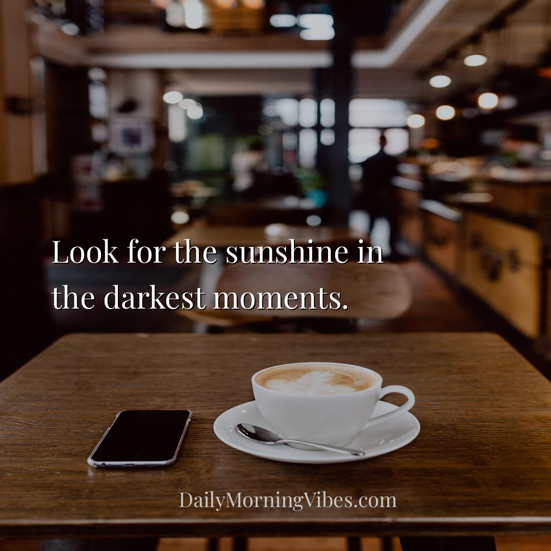 Morning Vibe - Look for the sunshine in the darkest moments.