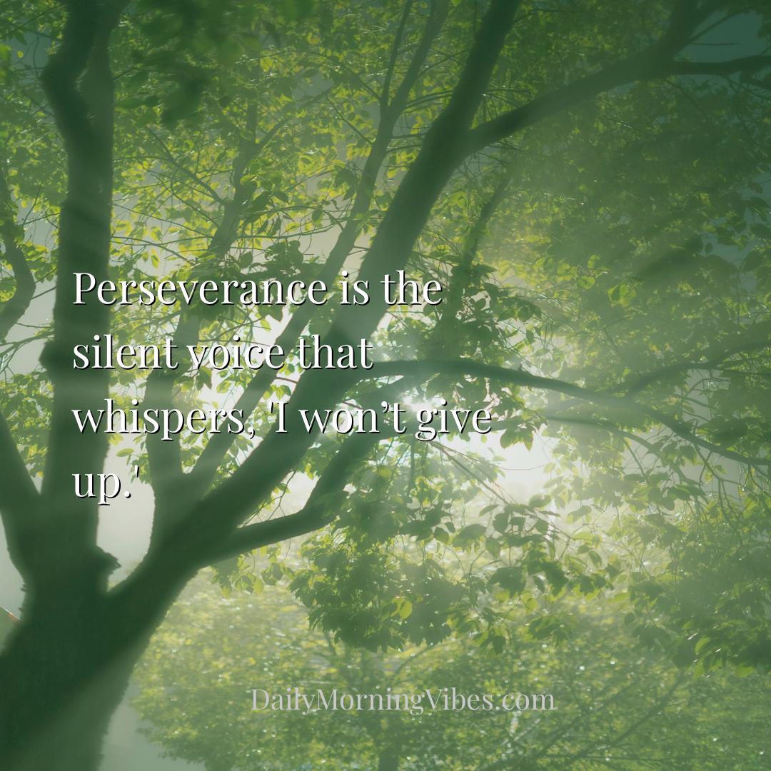 Morning Vibe - Perseverance is the silent voice that whispers, 'I