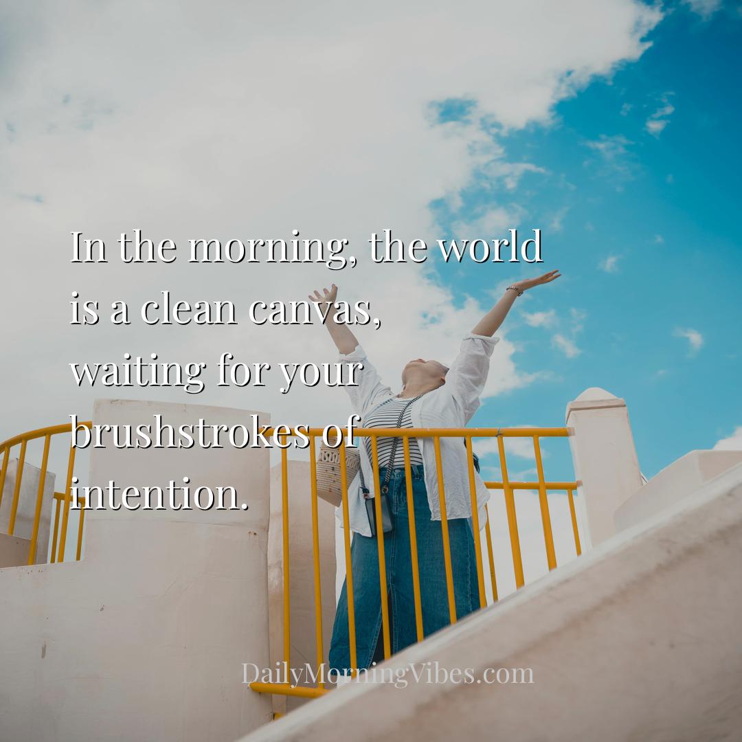 Morning Vibe - In the morning, the world is a clean canvas, waiti