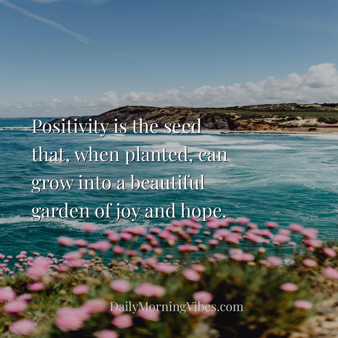 Morning Vibe - Positivity is the seed that, when planted, can gro