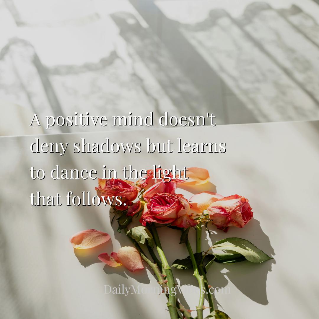 Morning Vibe - A positive mind doesn't deny shadows but learns to