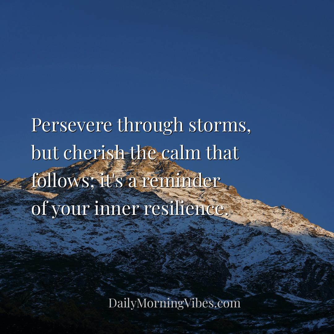 Morning Vibe - Persevere through storms, but cherish the calm tha
