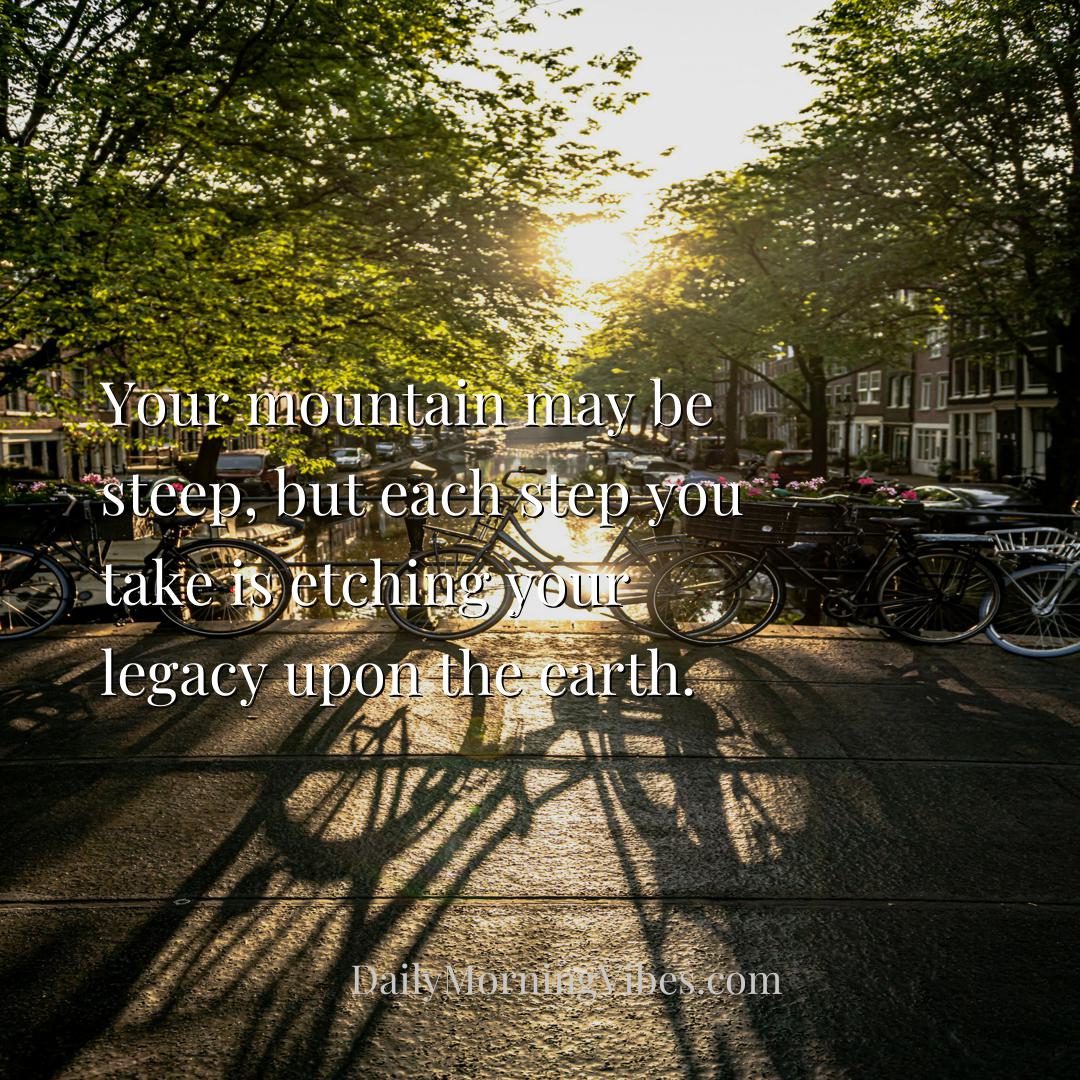 Morning Vibe - Your mountain may be steep, but each step you take