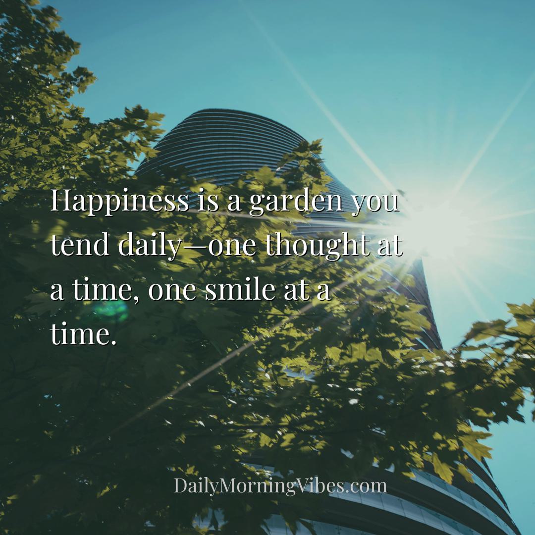 Morning Vibe - Happiness is a garden you tend daily—one thought a